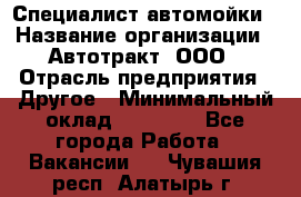 Специалист автомойки › Название организации ­ Автотракт, ООО › Отрасль предприятия ­ Другое › Минимальный оклад ­ 20 000 - Все города Работа » Вакансии   . Чувашия респ.,Алатырь г.